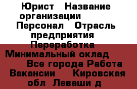 Юрист › Название организации ­ V.I.P.-Персонал › Отрасль предприятия ­ Переработка › Минимальный оклад ­ 30 000 - Все города Работа » Вакансии   . Кировская обл.,Леваши д.